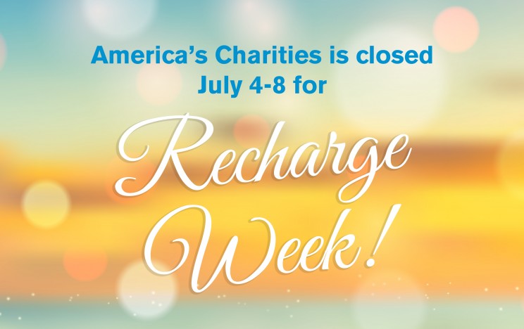 America’s Charities is closed Monday, July 4, through Friday, July 8, for our second annual recharge week