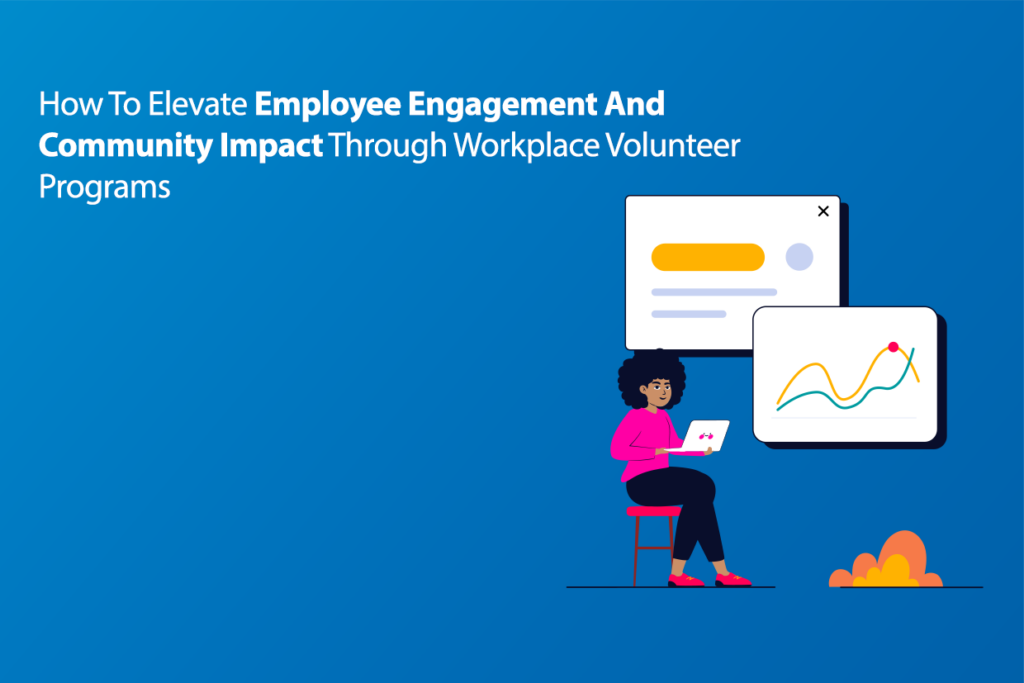 How To Elevate Employee Engagement And Community Impact Through Workplace Volunteer Programs